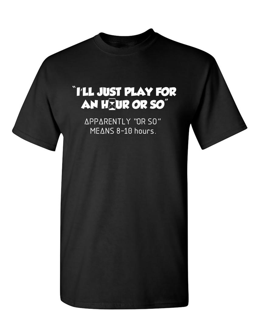 I'll Just Play For An Hour Or So Sarcastic Humor Graphic Novelty Funny T Shirt