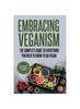 Книга Embracing Veganism the Complete Guide To Everything You Need To Know To Go Vegan
