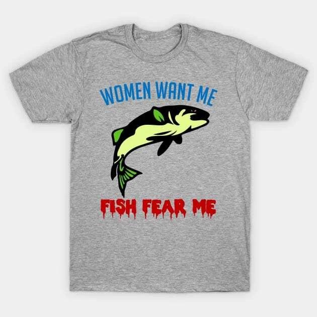 Women Want Me Fish Fear Me - Fishing, Meme, Funny Made in Australia T-Shirt