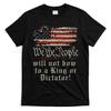 Patriotic We the People Will Not Bow To King or Dictator T-Shirt Unisex