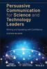 The Persuasive Communication for Science and Technology Leaders : Writing and Speaking with Confidence Book