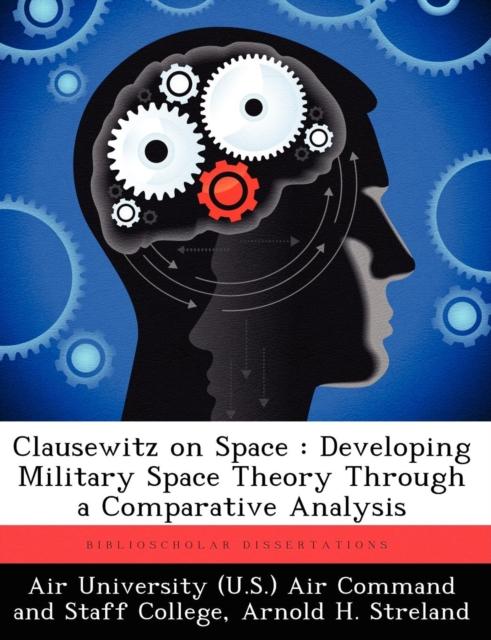 The Clausewitz On Space : Developing Military Space Theory Through a Comparative Analysis Book