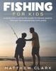 Книга Fishing for Kids : A Complete Illustrated Guide To Fishing. Basics, Tips, Techniques, Easy Explained.