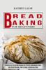 Книга Bread Baking For Beginners : Delicious & Easy Bread Recipes for Perfect Homemade Bread (Easy Bread Recipes, How To Bake a Delicious Bread)