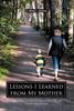 The Lessons I Learned from My Mother : A Reflection On the Past, a Critique of the Present, and Guidance for the Future Book