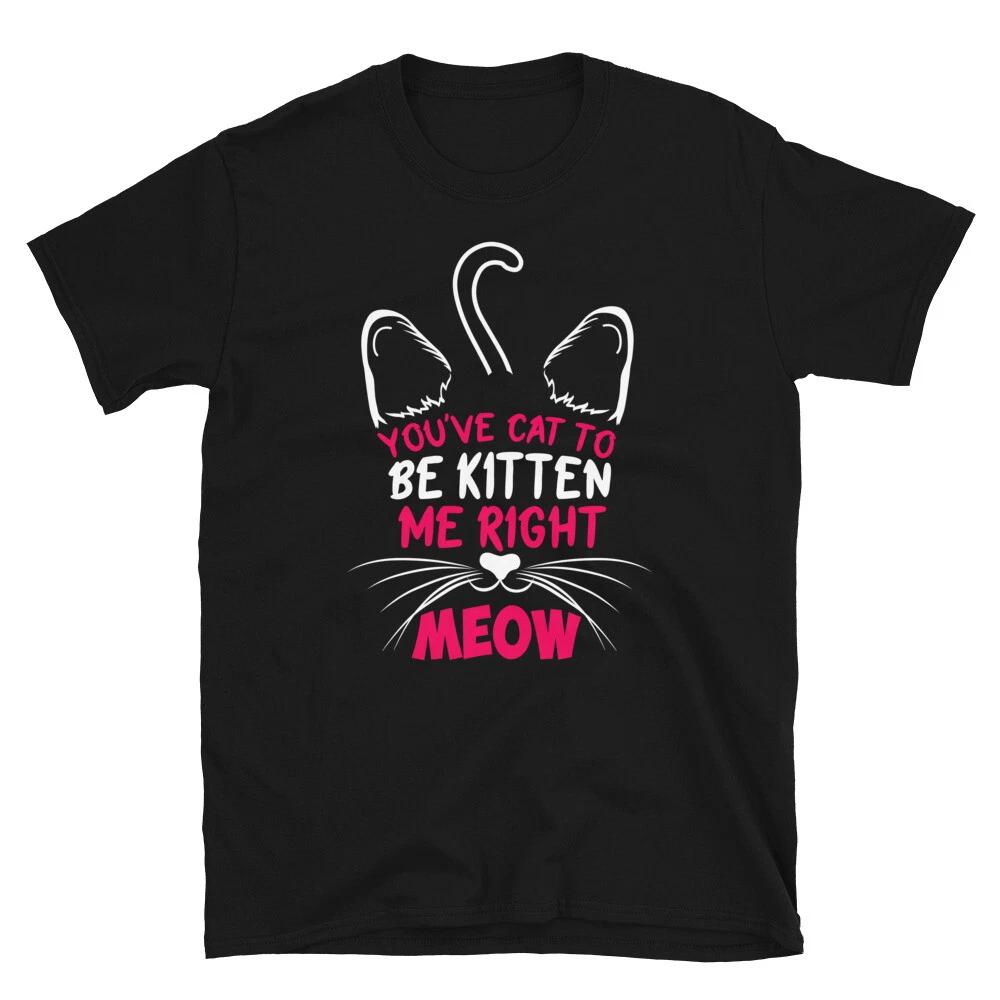 You've Cat To Be Kitten Me Cute Cat Funny Animal Kitty Cats T-Shirt