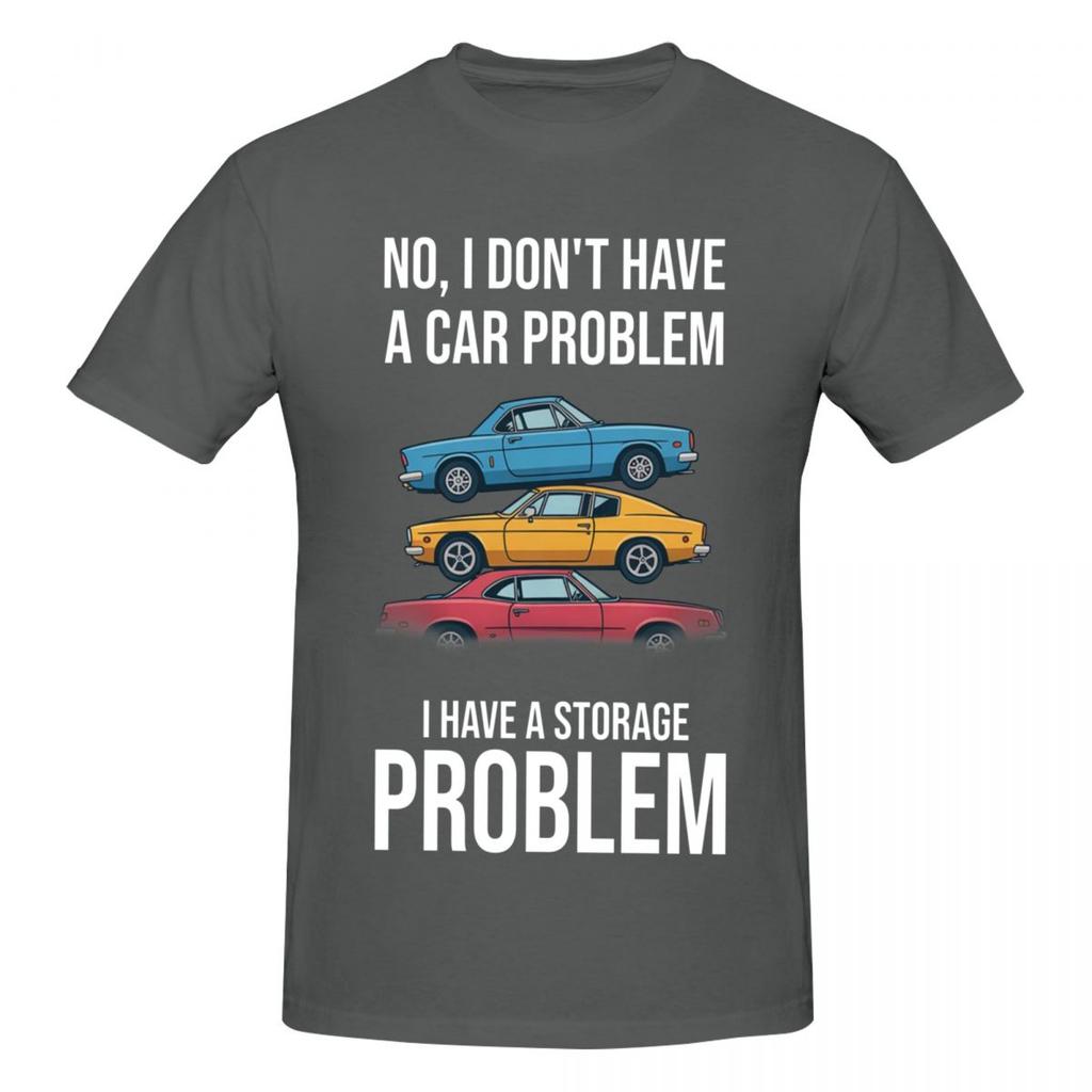 Unisex Funny No I Dont Have A Car Problem I Have A Storage Problem Funny T Shirt Streetwear Oneck Cotton Tee Shirt