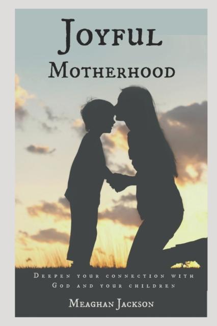 The Joyful Motherhood : Deepen Your Connection with God and Your Children Book