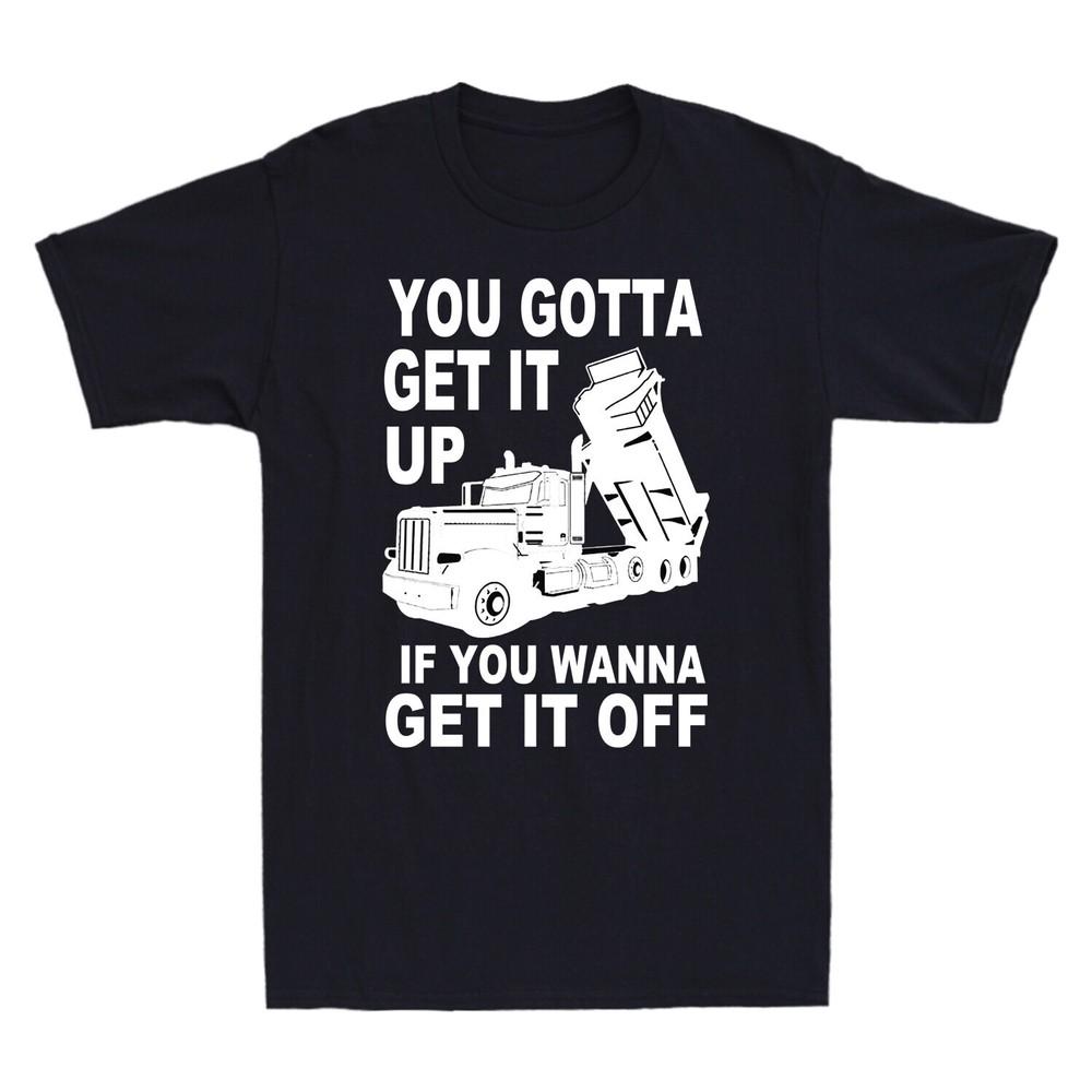Truck You Gotta Get It Up If You Wanna Get It Off Funny Trucker Gift Men T-Shirt Unisex T-Shirt