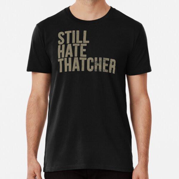 Still Hate Thatcher (distressted) S To 5XL Made In the AU/USA T-Shirt