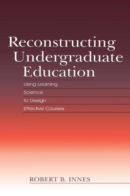 The Reconstructing Undergraduate Education : Using Learning Science To Design Effective Courses Book