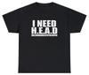 I Need Head T Shirt Funny Sarcastic Adult Humor Meme Joke Humor Gift Tee