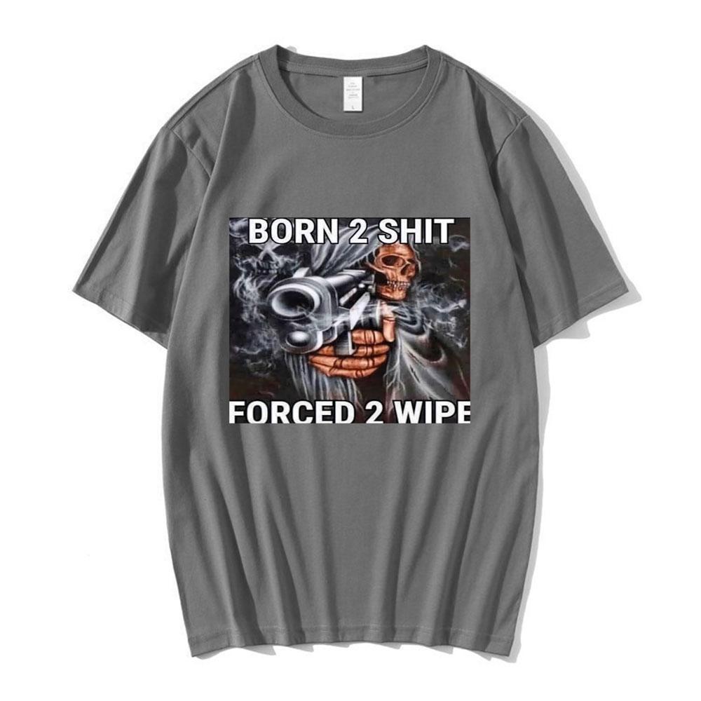 Funny Skeleton meme 100cotton Unisexs shirt Born To Shit Forced To Wipe graphics Short Sleeved oversized Casual Womens Y2k Tshirt