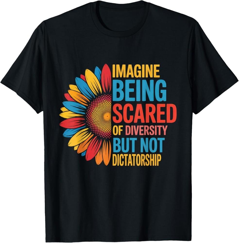 Imagine Being Scared Of Diversity But Not Dictatorship T-Shirt