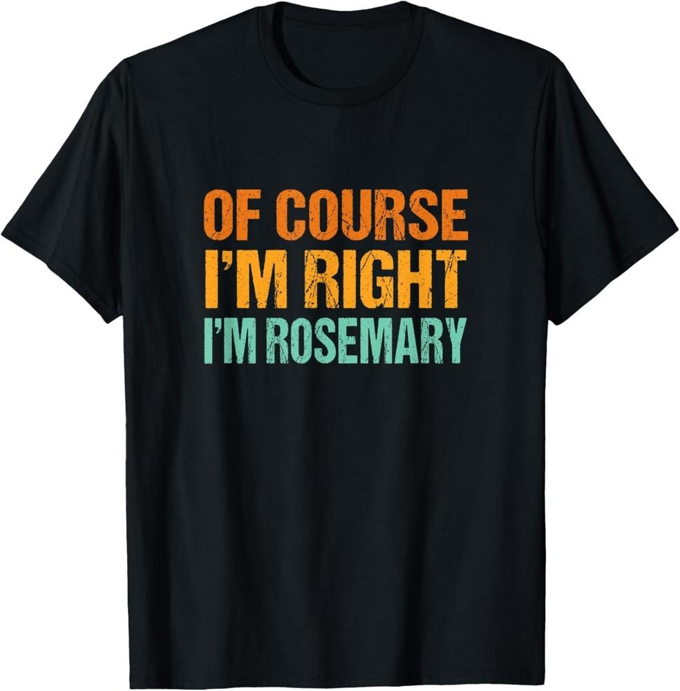 Of Course I'm Right I'm Rosemary Funny First Name Humor T-Shirt