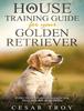 Книга House Training Guide for Your Golder Retriever : Everything You Need To Know For Effective House Training