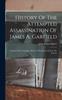Книга History Of The Attempted Assassination Of James A. Garfield : Together With A Complete History Of Charles J. Guiteau The Assassin