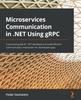 Книга Microservices Communication In .NET Using gRPC : A Practical Guide for .NET Developers To Build Efficient Communication Mechanism for Distributed Apps
