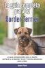 Книга La Guia Completa Para Tu Border Terrier : La Guia Indispensable Para El Dueno Perfecto Y Un Border Terrier Obediente, Sano Y Feliz.