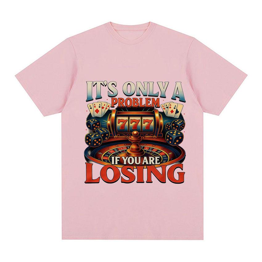 Its Only A Problem If You Are Losing TShirts Casino Gambling Poker Roulette Slot Machine Dice Short Sleeve T Shirts Unisexs Women