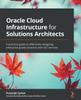 Книга Oracle Cloud Infrastructure for Solutions Architects : A Practical Guide To Effectively Designing Enterprise-grade Solutions with OCI Services