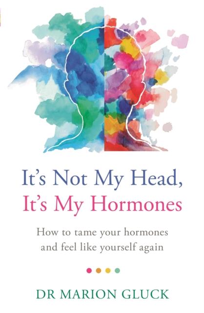 The It's Not My Head, It's My Hormones : How To Tame Your Hormones and Feel Like Yourself Again Book