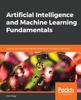 Книга Artificial Intelligence and Machine Learning Fundamentals : Develop Real-world Applications Powered by the Latest AI Advances