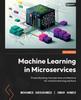 Книга Machine Learning In Microservices : Productionizing Microservices Architecture for Machine Learning Solutions