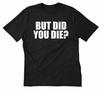 But Did You Die? Unisex T-shirt Funny Fitness Workout Gym Motivation