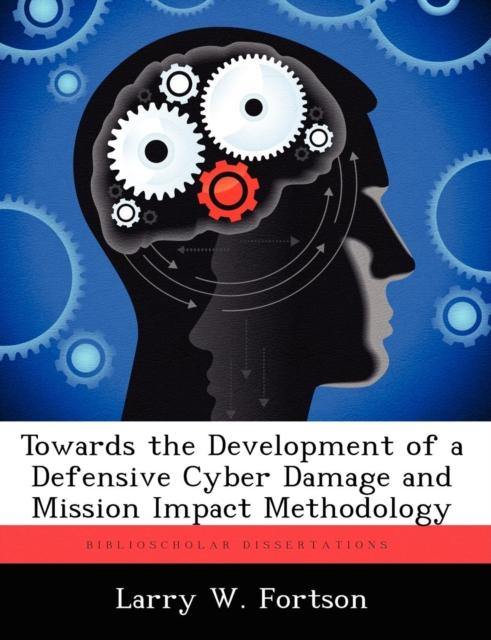 The Towards the Development of a Defensive Cyber Damage and Mission Impact Methodology Book