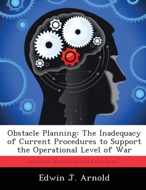 The Obstacle Planning : The Inadequacy of Current Procedures To Support the Operational Level of War Book