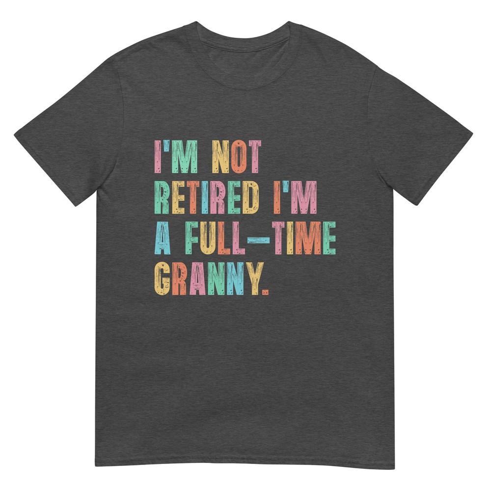 Im Not Retired Im A FullTime Granny Grandma Retireunisext TShirt