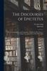 Книга The Discourses of Epictetus; With the Encheiridion and Fragments. Translated, With Notes, a Life of Epictetus, and a View of His Philosophy