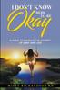 Книга I Don't Know How To Be Okay. A Guide To Navigate the Journey of Grief and LOSS