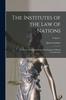 Книга The Institutes of the Law of Nations: A Treatise of the Jural Relations of Separate Political Communities; Volume 1