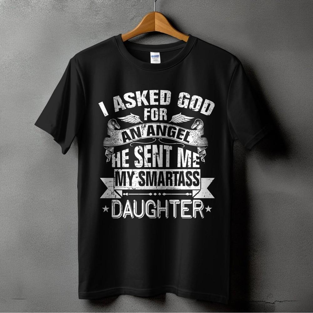 I Asked For An Angel God Sent Me A Smartass Daughter T-Shirt - Funny Gift for Mo