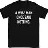A Wise Man Once Said Nothing T-Shirt Tee Funny Humor