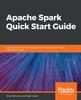 Книга Apache Spark Quick Start Guide : Quickly Learn the Art of Writing Efficient Big Data Applications with Apache Spark