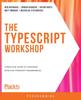 The The The TypeScript Workshop : A Practical Guide To Confident, Effective TypeScript Programming Book