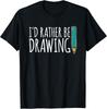 Funny Art School Painter Id Rather Be Drawing Artist Gift Unisex T-Shirt