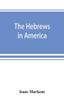 Книга The Hebrews In America A Series Of Historical And Biographical Sketches by Isaac Markens - Paperback