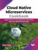 The Cloud Native Microservices Cookbook : Master the Art of Microservices In the Cloud with Over 100 Practical Recipes Book