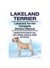 Книга Lakeland Terrier. Lakeland Terrier Complete Owners Manual. Lakeland Terrier Book for Care, Costs, Feeding, Grooming, Health and Training.