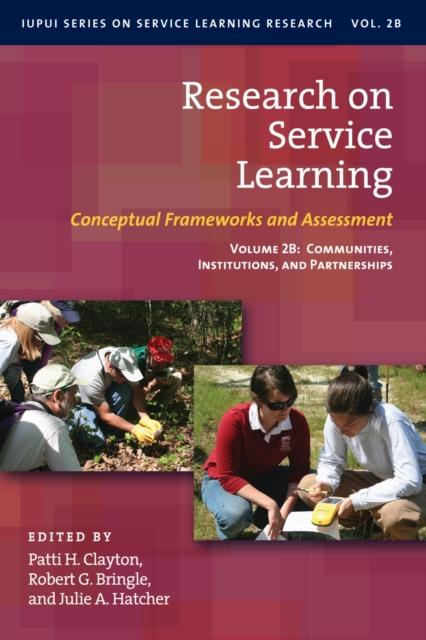 The Research On Service Learning : Conceptual Frameworks and Assessments: Volume 2B: Communities, Institutions, and Partnerships Book
