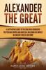 Книга Alexander the Great : A Captivating Guide To the King Who Conquered the Persian Empire and Babylon, Including His Impact On Ancient Greece and Rome