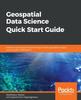 Книга Geospatial Data Science Quick Start Guide : Effective Techniques for Performing Smarter Geospatial Analysis Using Location Intelligence