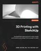 Книга 3D Printing with SketchUp : Use SketchUp To Generate Print-ready Models and Transform Your Project from Concept To Reality