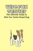 Книга Wire Fox Terrier : The Ultimate Guide To Wire Fox Terrier Breed Dog: Why We Love the Wire Fox Terrier