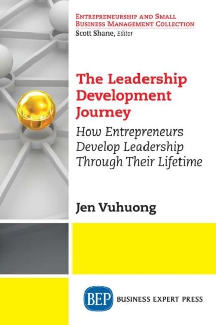 The The Leadership Development Journey : How Entrepreneurs Develop Leadership Through Their Lifetime Book