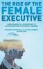 Книга The Rise of the Female Executive : How Women's Leadership Is Accelerating Cultural Change